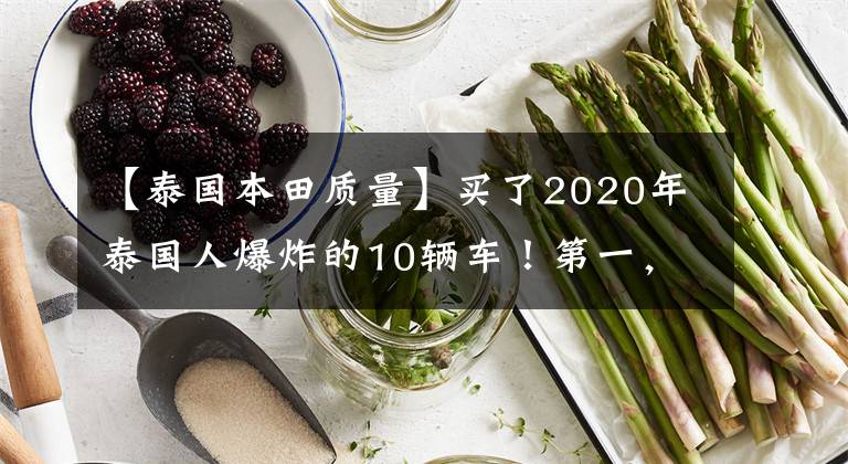 【泰國本田質(zhì)量】買了2020年泰國人爆炸的10輛車！第一，你肯定猜不到。