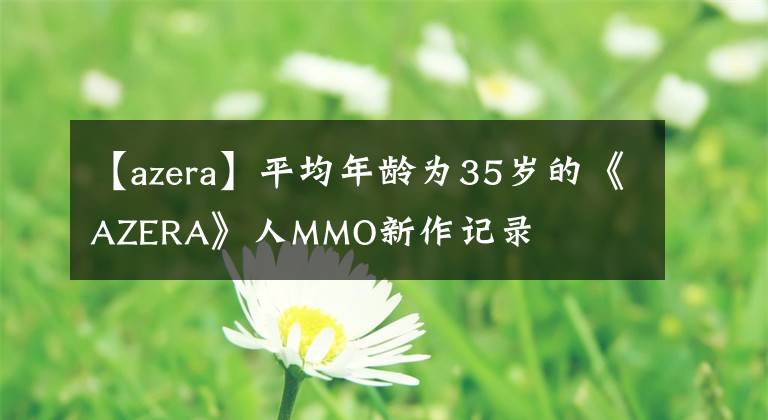 【azera】平均年齡為35歲的《AZERA》人MMO新作記錄