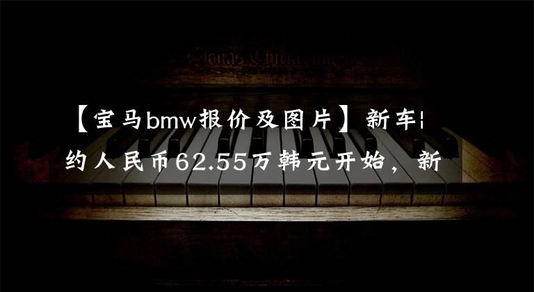 【寶馬bmw報(bào)價(jià)及圖片】新車|約人民幣62.55萬(wàn)韓元開(kāi)始，新一代寶馬7系美國(guó)市長(zhǎng)/市場(chǎng)售價(jià)公開(kāi)