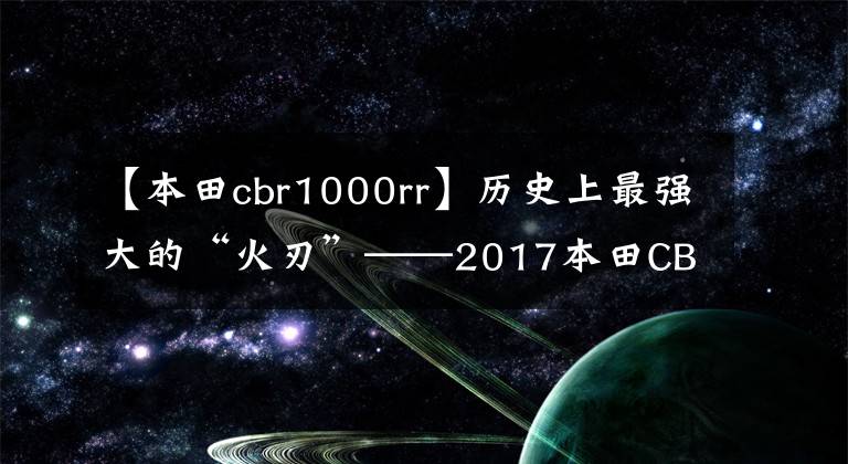 【本田cbr1000rr】歷史上最強(qiáng)大的“火刃”——2017本田CBR1000RR綜合評(píng)價(jià)