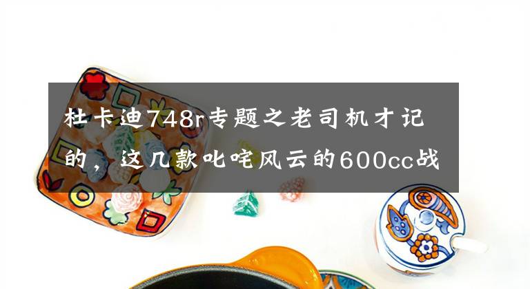 杜卡迪748r專題之老司機才記的，這幾款叱咤風云的600cc戰(zhàn)車