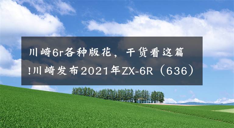 川崎6r各種版花，干貨看這篇!川崎發(fā)布2021年ZX-6R（636）搭配新的KRT板花