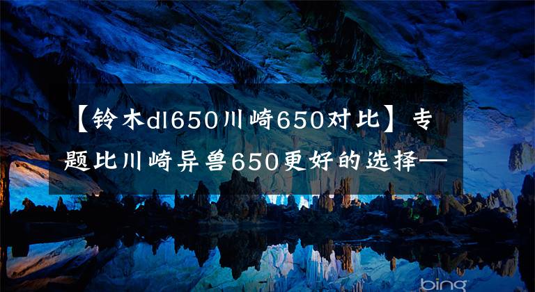 【鈴木dl650川崎650對比】專題比川崎異獸650更好的選擇—鈴木V-Strom650XT（DL650）