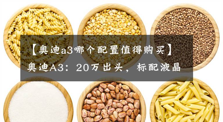 【奧迪a3哪個配置值得購買】奧迪A3：20萬出頭，標(biāo)配液晶儀表、保時捷“同款”電子擋把，值？