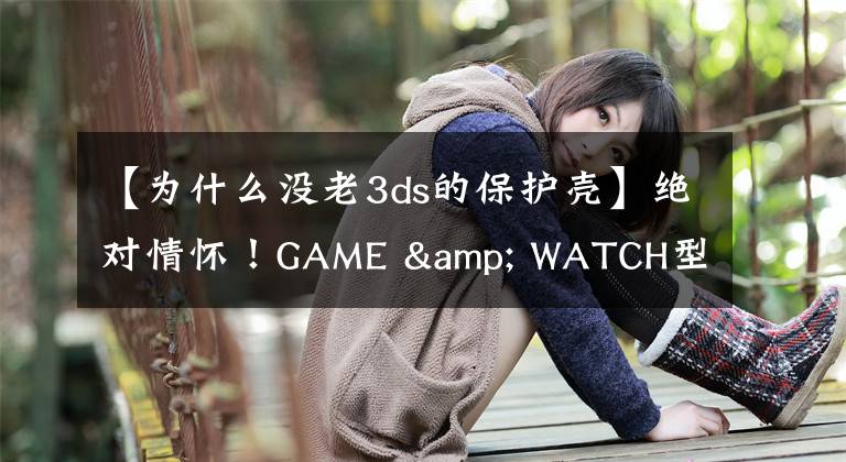 【為什么沒老3ds的保護(hù)殼】絕對(duì)情懷！GAME & WATCH型3DS外殼發(fā)售