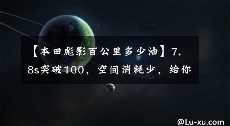 【本田彪影百公里多少油】7.8s突破100，空間消耗少，給你看本田浩榮混淆