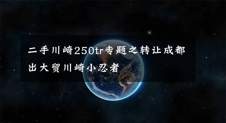 二手川崎250tr專題之轉讓成都出大貿(mào)川崎小忍者