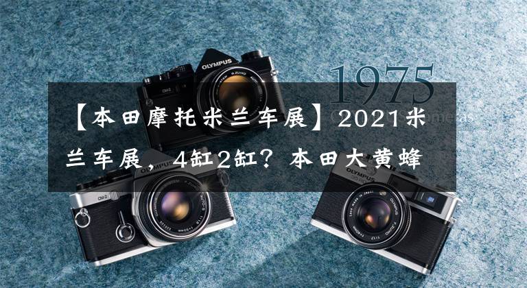 【本田摩托米蘭車展】2021米蘭車展，4缸2缸？本田大黃蜂概念車亮相