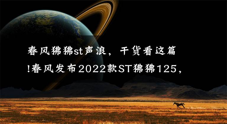 春風(fēng)狒狒st聲浪，干貨看這篇!春風(fēng)發(fā)布2022款ST狒狒125，新增深空灰色，售價(jià)8980元