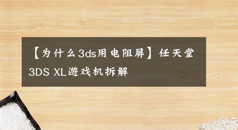 【為什么3ds用電阻屏】任天堂3DS XL游戲機拆解