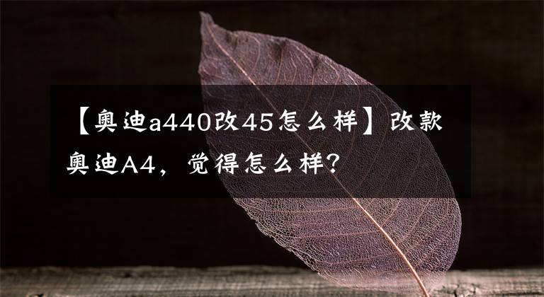 【奧迪a440改45怎么樣】改款?yuàn)W迪A4，覺(jué)得怎么樣？