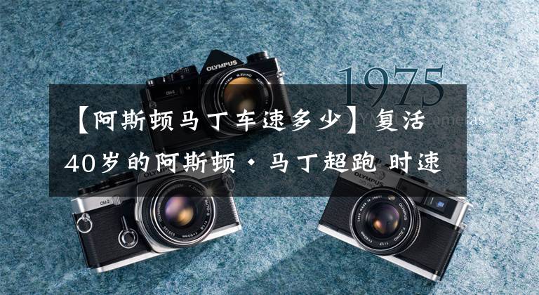 【阿斯頓馬丁車速多少】復(fù)活40歲的阿斯頓·馬丁超跑 時速可達322km/h