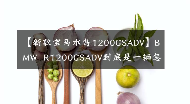 【新款寶馬水鳥1200GSADV】BMW R1200GSADV到底是一輛怎么樣的車，我會通過三年騎行的經驗告訴你。