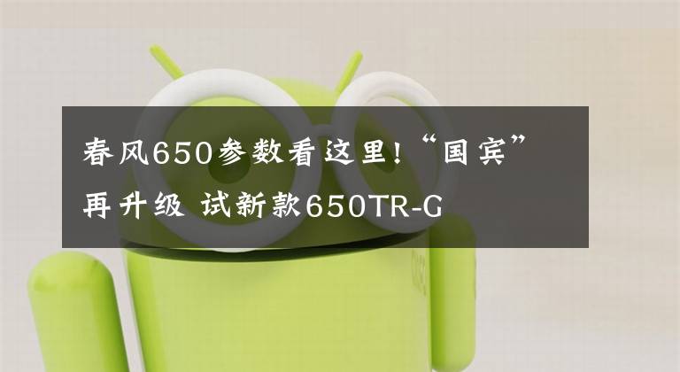 春風(fēng)650參數(shù)看這里!“國賓”再升級 試新款650TR-G