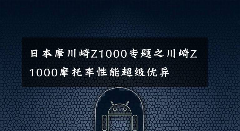 日本摩川崎Z1000專題之川崎Z1000摩托車性能超級優(yōu)異