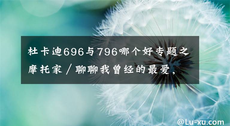 杜卡迪696與796哪個(gè)好專題之摩托家／聊聊我曾經(jīng)的最愛，08款杜卡迪ducati 696