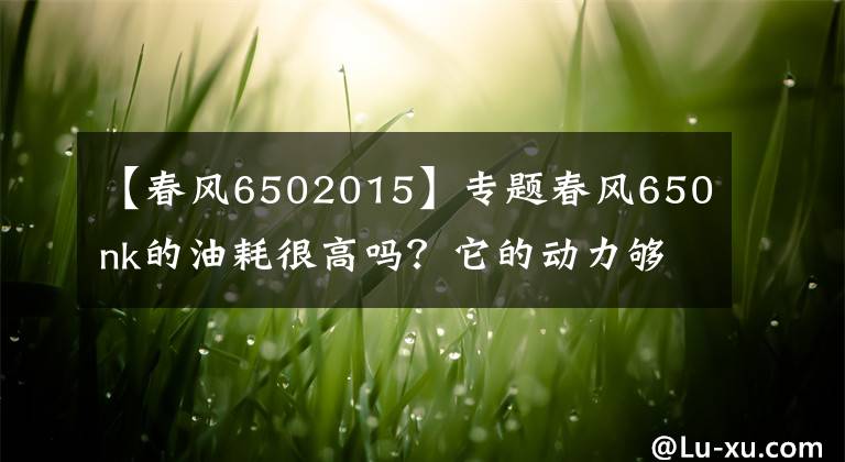 【春風6502015】專題春風650nk的油耗很高嗎？它的動力夠用嗎？老騎士來給你答案