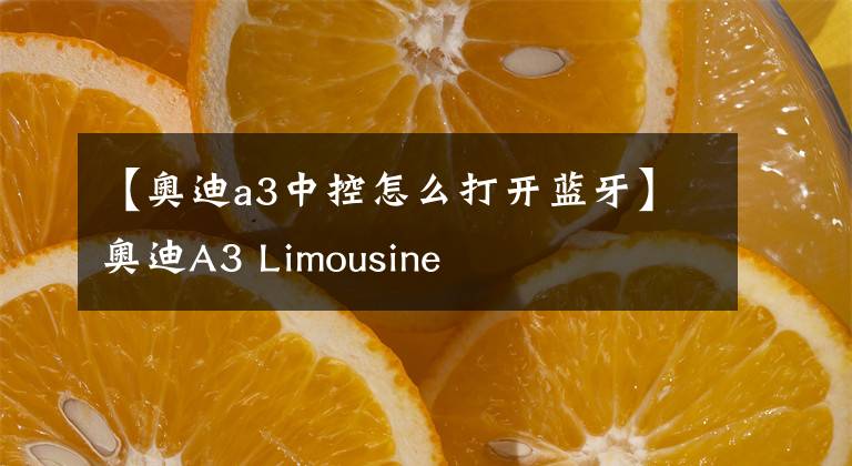 【奧迪a3中控怎么打開藍牙】奧迪A3 Limousine