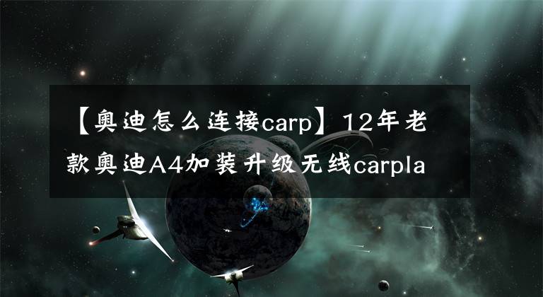 【奧迪怎么連接carp】12年老款奧迪A4加裝升級無線carplay互聯(lián)