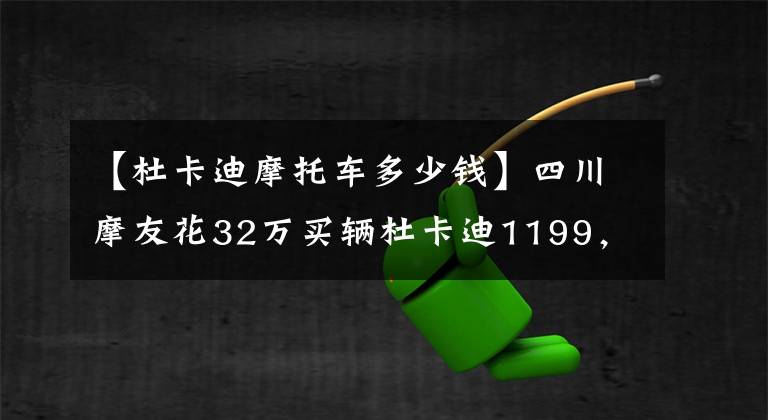 【杜卡迪摩托車多少錢】四川摩友花32萬買輛杜卡迪1199，坦言日常騎行時(shí)十分小心