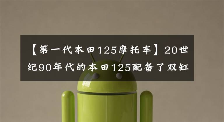 【第一代本田125摩托車】20世紀90年代的本田125配備了雙缸并聯(lián)發(fā)動機和排氣管。