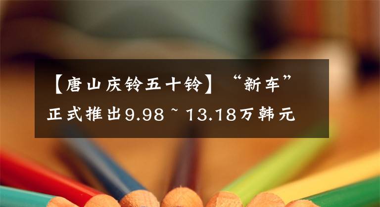 【唐山慶鈴五十鈴】“新車”正式推出9.98 ~ 13.18萬韓元的50種輕型新型皮卡塔卡