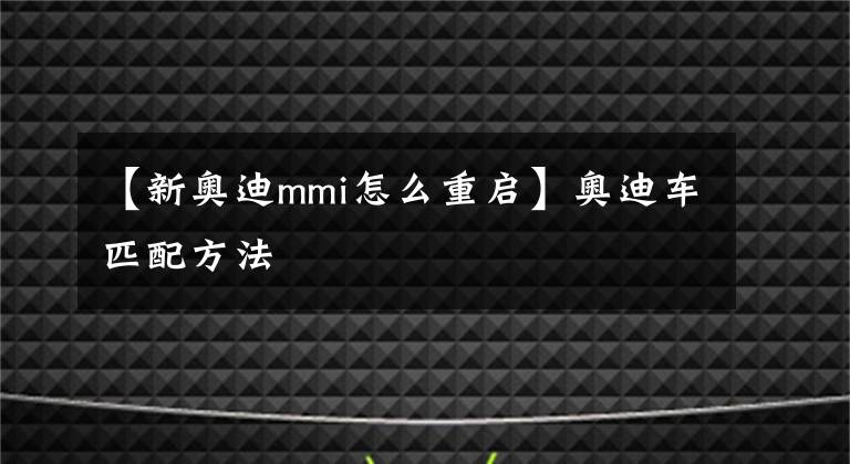 【新奧迪mmi怎么重啟】奧迪車匹配方法