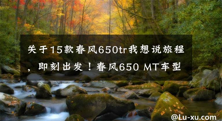 關(guān)于15款春風(fēng)650tr我想說旅程，即刻出發(fā)！春風(fēng)650 MT車型解析