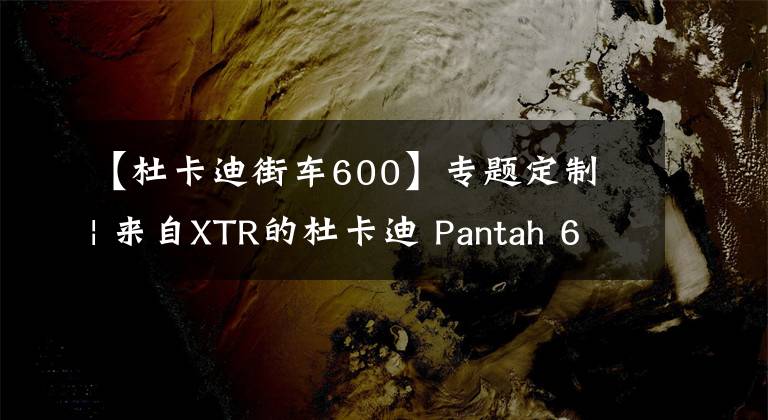 【杜卡迪街車600】專題定制 | 來自XTR的杜卡迪 Pantah 600TL