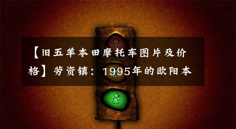 【舊五羊本田摩托車圖片及價(jià)格】勞資鎮(zhèn)：1995年的歐陽本田，當(dāng)時(shí)新車一萬八千多輛，有錢人都能買得起。