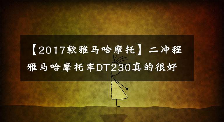 【2017款雅馬哈摩托】二沖程雅馬哈摩托車DT230真的很好