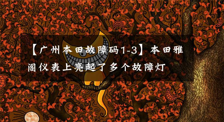 【廣州本田故障碼1-3】本田雅閣儀表上亮起了多個故障燈