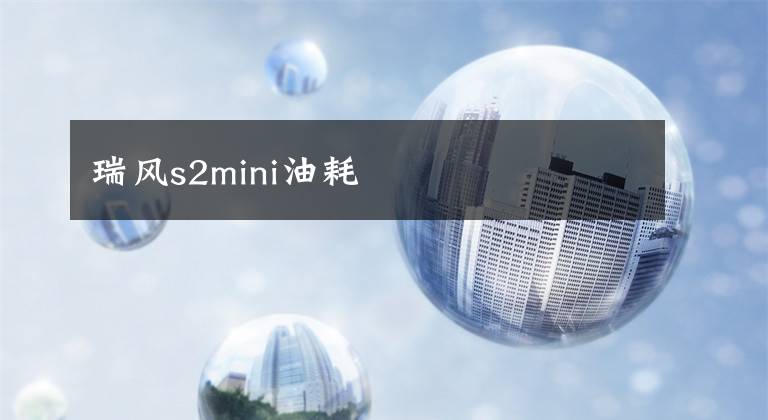 瑞風(fēng)s2mini油耗