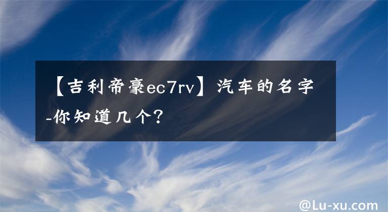 【吉利帝豪ec7rv】汽車的名字-你知道幾個(gè)？