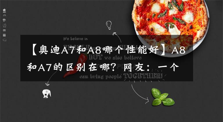 【奧迪A7和A8哪個(gè)性能好】A8和A7的區(qū)別在哪？網(wǎng)友：一個(gè)是富一代，一個(gè)是富二代