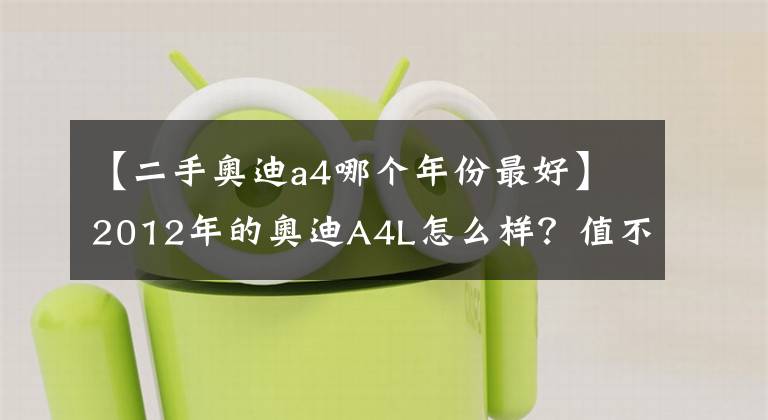 【二手奧迪a4哪個(gè)年份最好】2012年的奧迪A4L怎么樣？值不值的購(gòu)買？