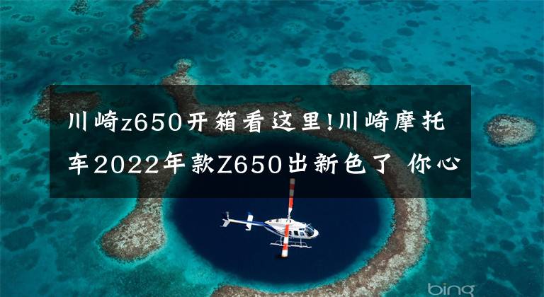 川崎z650開箱看這里!川崎摩托車2022年款Z650出新色了 你心動(dòng)了嗎？