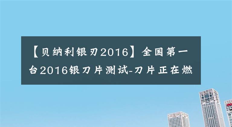 【貝納利銀刃2016】全國第一臺2016銀刀片測試-刀片正在燃燒。