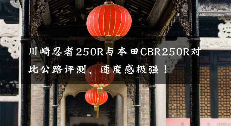 川崎忍者250R與本田CBR250R對(duì)比公路評(píng)測(cè)，速度感極強(qiáng)！