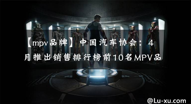 【mpv品牌】中國汽車協(xié)會：4月推出銷售排行榜前10名MPV品牌。