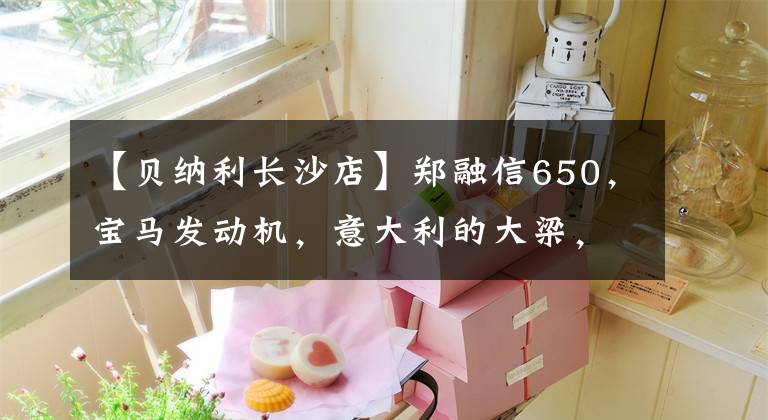 【貝納利長沙店】鄭融信650，寶馬發(fā)動機，意大利的大梁，日清的剎車，價值4萬韓元。