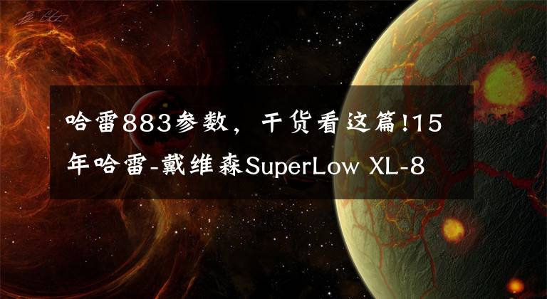 哈雷883參數(shù)，干貨看這篇!15年哈雷-戴維森SuperLow XL-883L高清欣賞