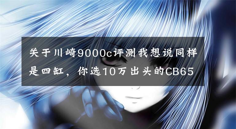 關(guān)于川崎9000c評測我想說同樣是四缸，你選10萬出頭的CB650F還是川崎Z900？