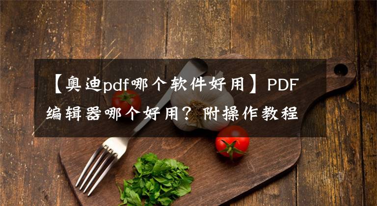 【奧迪pdf哪個軟件好用】PDF編輯器哪個好用？附操作教程