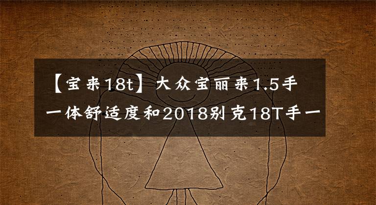 【寶來18t】大眾寶麗來1.5手一體舒適度和2018別克18T手一體精英版哪個好？