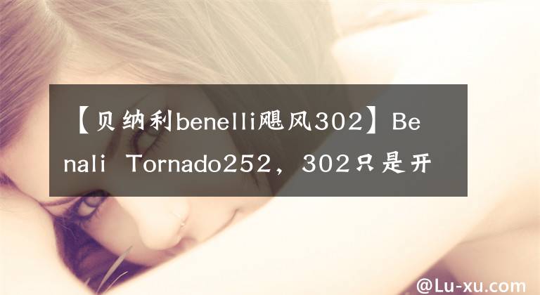 【貝納利benelli颶風302】Benali Tornado252，302只是開胃菜，好戲在后頭嗎？