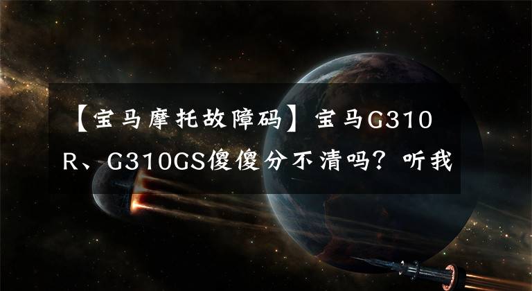 【寶馬摩托故障碼】寶馬G310R、G310GS傻傻分不清嗎？聽我說