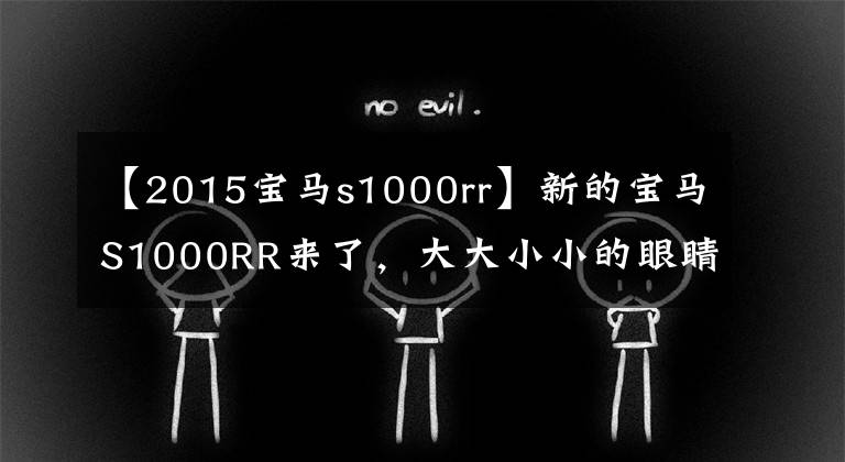 【2015寶馬s1000rr】新的寶馬S1000RR來了，大大小小的眼睛已經(jīng)成為經(jīng)典。