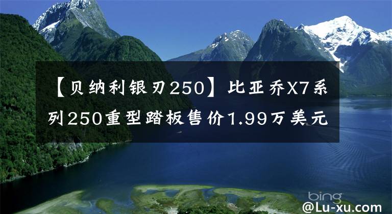 【貝納利銀刃250】比亞喬X7系列250重型踏板售價1.99萬美元，是來搗亂的嗎？