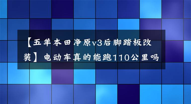 【五羊本田凈原v3后腳踏板改裝】電動(dòng)車真的能跑110公里嗎？本田-順源V3續(xù)航現(xiàn)場(chǎng)評(píng)估